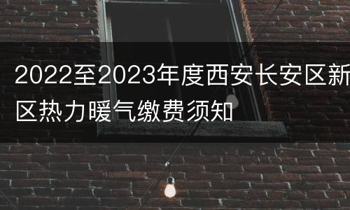 2022至2023年度西安长安区新区热力暖气缴费须知