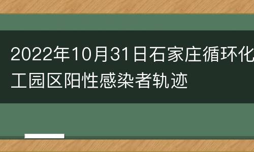 2022年10月31日石家庄循环化工园区阳性感染者轨迹