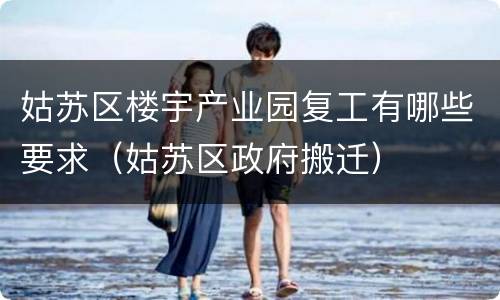 姑苏区楼宇产业园复工有哪些要求（姑苏区政府搬迁）