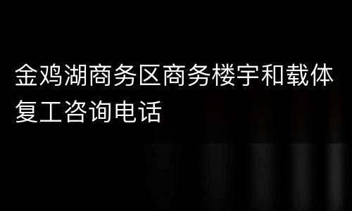 金鸡湖商务区商务楼宇和载体复工咨询电话