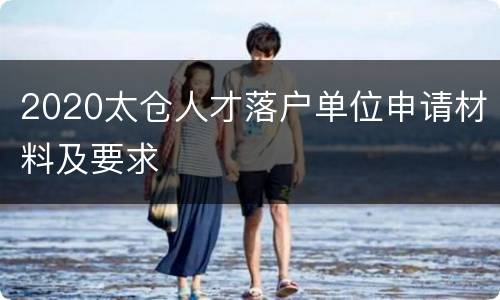 2020太仓人才落户单位申请材料及要求