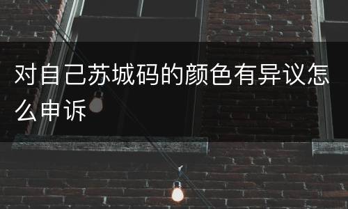 对自己苏城码的颜色有异议怎么申诉