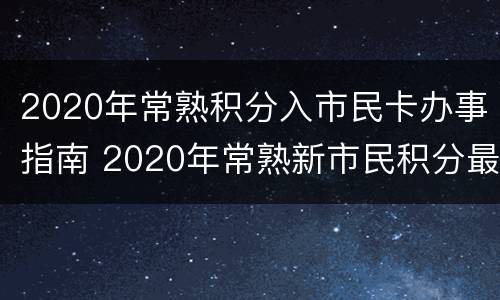 2020年常熟积分入市民卡办事指南 2020年常熟新市民积分最低分