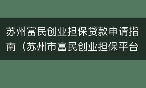 苏州富民创业担保贷款申请指南（苏州市富民创业担保平台）