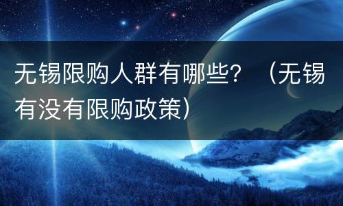 无锡限购人群有哪些？（无锡有没有限购政策）