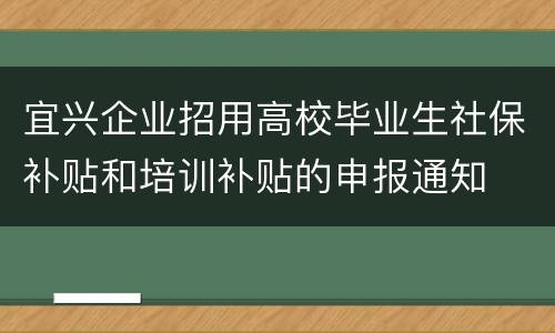 宜兴企业招用高校毕业生社保补贴和培训补贴的申报通知