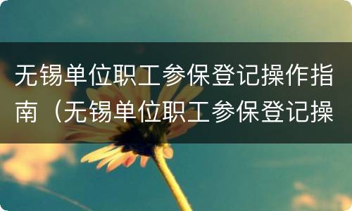 无锡单位职工参保登记操作指南（无锡单位职工参保登记操作指南最新）