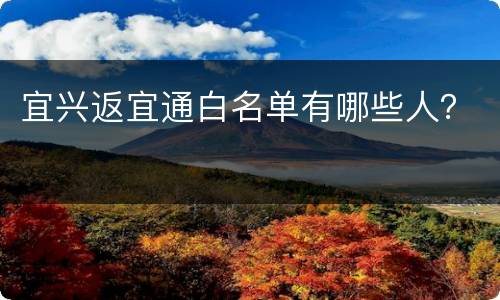 宜兴返宜通白名单有哪些人？
