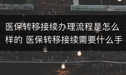 医保转移接续办理流程是怎么样的 医保转移接续需要什么手续