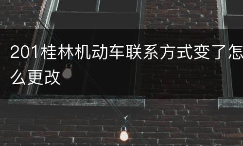 201桂林机动车联系方式变了怎么更改