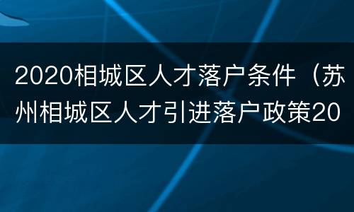 2020相城区人才落户条件（苏州相城区人才引进落户政策2020）
