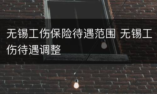 无锡工伤保险待遇范围 无锡工伤待遇调整