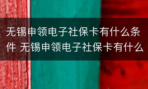 无锡申领电子社保卡有什么条件 无锡申领电子社保卡有什么条件吗