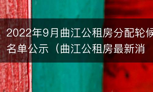 2022年9月曲江公租房分配轮候名单公示（曲江公租房最新消息）