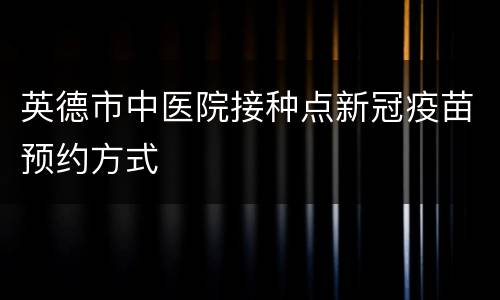 英德市中医院接种点新冠疫苗预约方式
