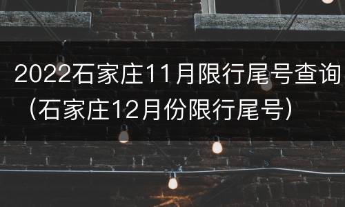 2022石家庄11月限行尾号查询（石家庄12月份限行尾号）