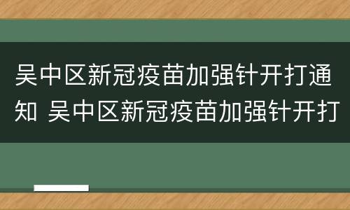 吴中区新冠疫苗加强针开打通知 吴中区新冠疫苗加强针开打通知在哪里打