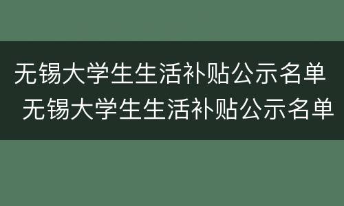 无锡大学生生活补贴公示名单 无锡大学生生活补贴公示名单电话
