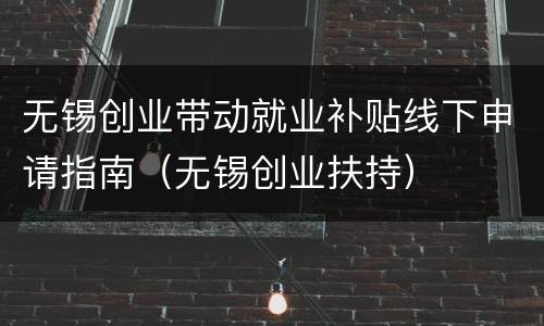 无锡创业带动就业补贴线下申请指南（无锡创业扶持）
