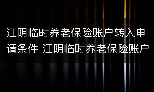 江阴临时养老保险账户转入申请条件 江阴临时养老保险账户转入申请条件