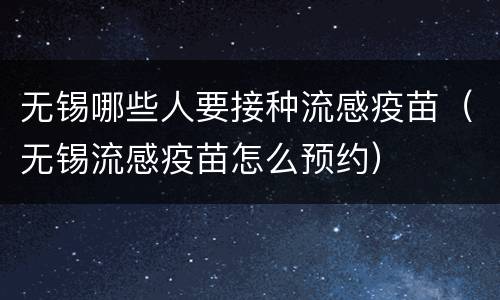 无锡哪些人要接种流感疫苗（无锡流感疫苗怎么预约）