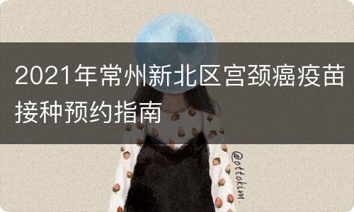2021年常州新北区宫颈癌疫苗接种预约指南