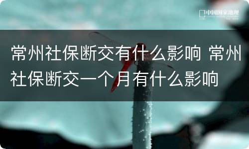常州社保断交有什么影响 常州社保断交一个月有什么影响