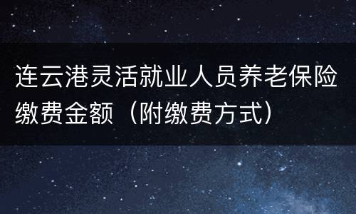 连云港灵活就业人员养老保险缴费金额（附缴费方式）