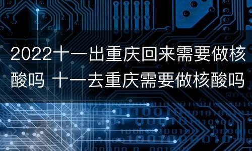 2022十一出重庆回来需要做核酸吗 十一去重庆需要做核酸吗