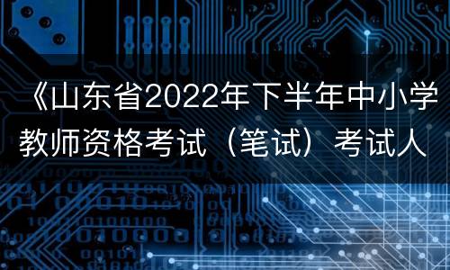 《山东省2022年下半年中小学教师资格考试（笔试）考试人员健康管理信息采集表》下载入口