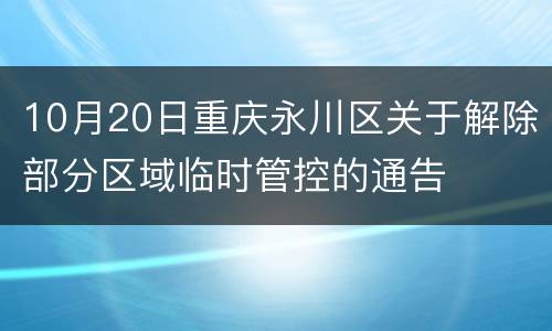 10月20日重庆永川区关于解除部分区域临时管控的通告