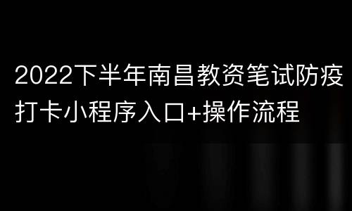2022下半年南昌教资笔试防疫打卡小程序入口+操作流程