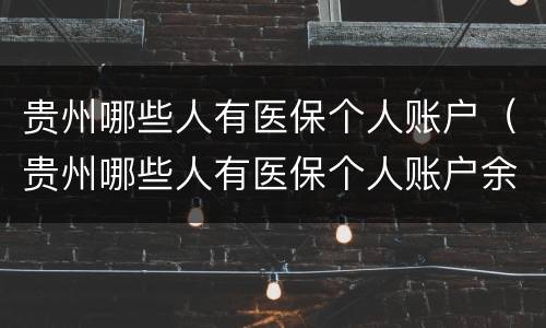 贵州哪些人有医保个人账户（贵州哪些人有医保个人账户余额）