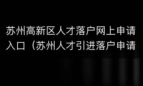苏州高新区人才落户网上申请入口（苏州人才引进落户申请网址）