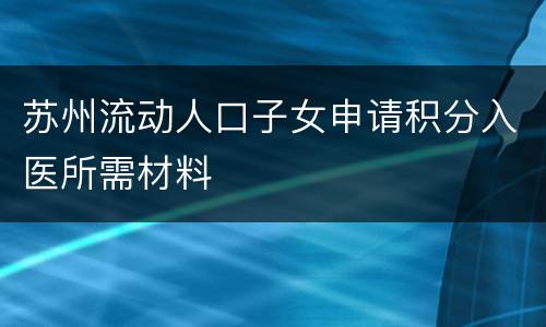 苏州流动人口子女申请积分入医所需材料