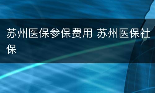 苏州医保参保费用 苏州医保社保