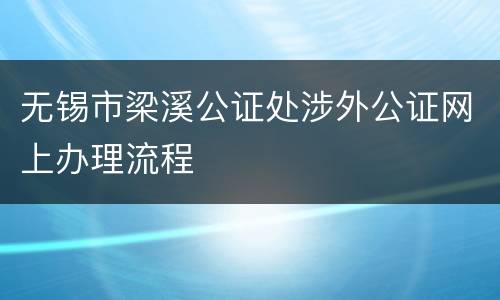 无锡市梁溪公证处涉外公证网上办理流程