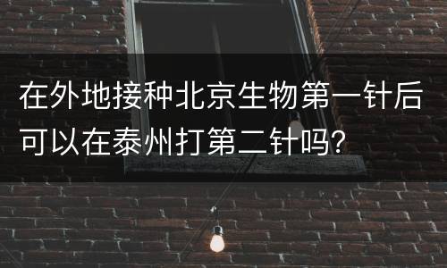 在外地接种北京生物第一针后可以在泰州打第二针吗？
