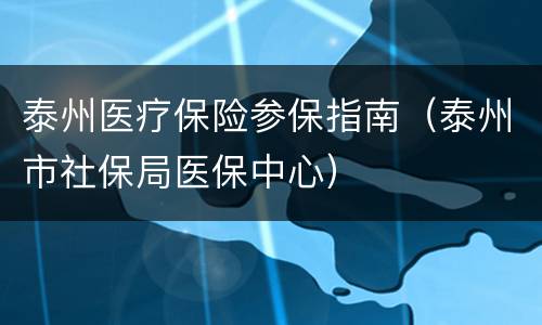 泰州医疗保险参保指南（泰州市社保局医保中心）