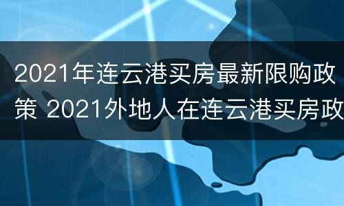 2021年连云港买房最新限购政策 2021外地人在连云港买房政策