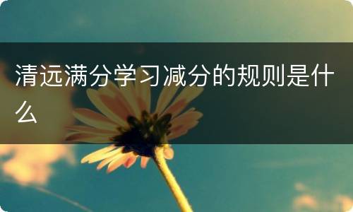 清远满分学习减分的规则是什么