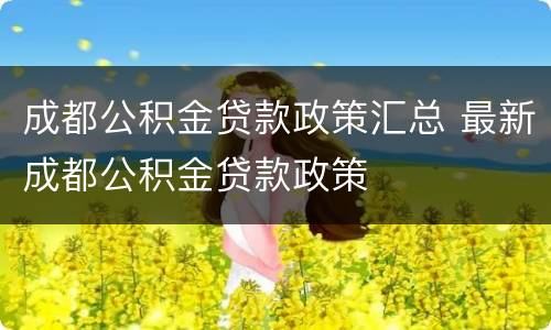 成都公积金贷款政策汇总 最新成都公积金贷款政策