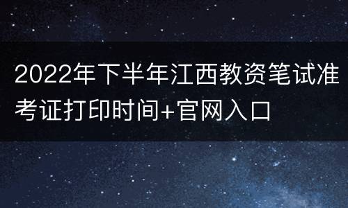 2022年下半年江西教资笔试准考证打印时间+官网入口