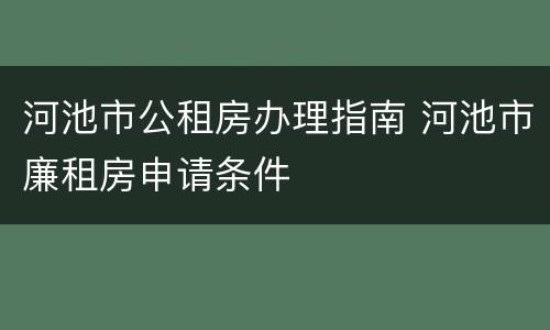 河池市公租房办理指南 河池市廉租房申请条件