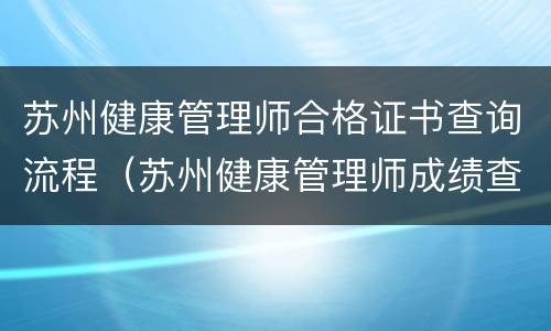 苏州健康管理师合格证书查询流程（苏州健康管理师成绩查询）