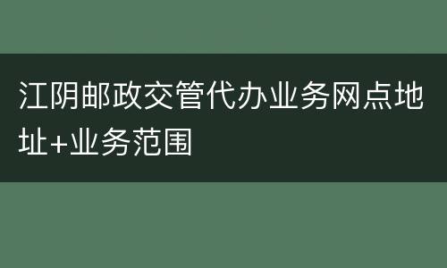 江阴邮政交管代办业务网点地址+业务范围