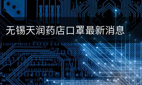 无锡天润药店口罩最新消息