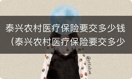 泰兴农村医疗保险要交多少钱（泰兴农村医疗保险要交多少钱才能报销）