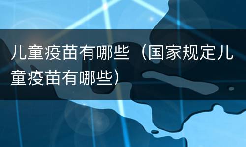 儿童疫苗有哪些（国家规定儿童疫苗有哪些）