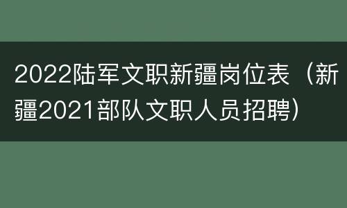 2022陆军文职新疆岗位表（新疆2021部队文职人员招聘）
